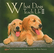 What Dogs Teach Us II: More! Life's Lessons Learned from Our Best Friends