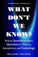 What Don't we Know?: Serious Answers to Open Questions in Physics, Astrophysics and Cosmology