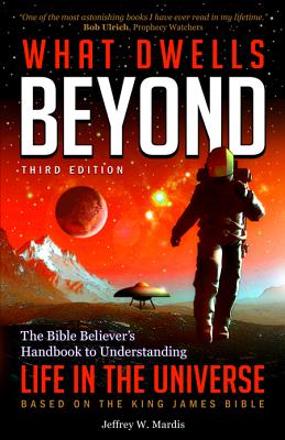 What Dwells Beyond: The Bible Believer's Handbook to Understanding Life in the Universe (Third Edition) - Mardis, Jeffrey W