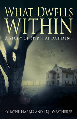 What Dwells Within: A Study of Spirit Attachment - Harris, Jayne, and Weatherer, D