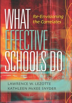 What Effective Schools Do: Re-Envisioning the Correlates - Lezotte, Lawrence W, and McKee Snyder, Kathleen