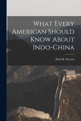 What Every American Should Know About Indo-China - Sweezy, Paul M (Paul Marlor) 1910-2 (Creator)