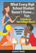What Every High School Student Doesn't Know... Yet: A Guide for the College-Bound