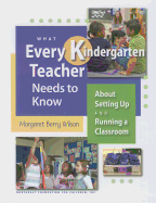 What Every Kindergarten Teacher Needs to Know: About Setting Up and Running a Classroom