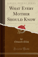 What Every Mother Should Know (Classic Reprint)