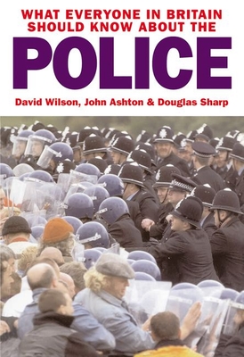 What Everyone in Britain Should Know About the Police - Wilson, David, and Ashton, John, and Sharp, Douglas