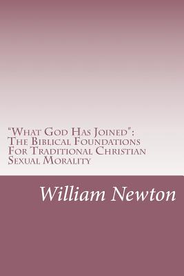 "What God Has Joined": The Biblical Foundations For Traditional Christian Sexual Morality - Newton, William