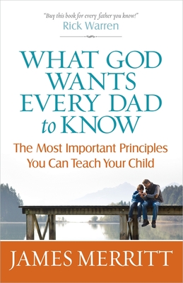 What God Wants Every Dad to Know: The Most Important Principles You Can Teach Your Child - Merritt, James, Dr.