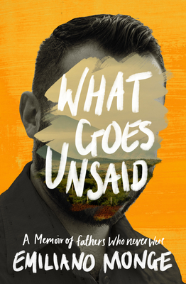 What Goes Unsaid: A Memoir of Fathers Who Never Were - Monge, Emiliano, and Wynne, Frank (Translated by)