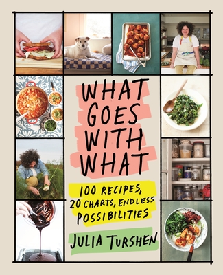 What Goes with What: 100 Recipes, 20 Charts, Endless Possibilities - Turshen, Julia