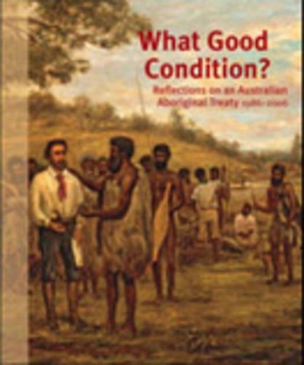 What Good Condition?: Reflections on an Australian Aboriginal Treaty 1986-2006 - Read, Peter (Editor), and Meyers, Gary (Editor), and Reece, Bob (Editor)