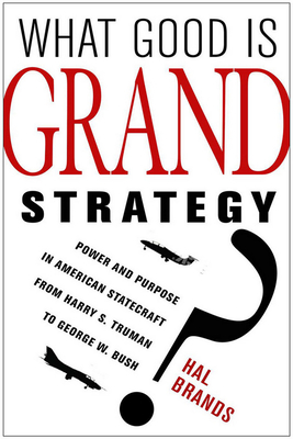 What Good Is Grand Strategy?: Power and Purpose in American Statecraft from Harry S. Truman to George W. Bush - Brands, Hal