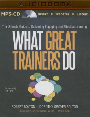 What Great Trainers Do: The Ultimate Guide to Delivering Engaging and Effective Learning - Bolton, Robert, and Bolton, Dorothy Grover, and Parks, Tom, Ph.D. (Read by)