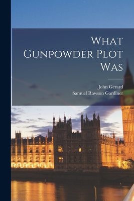 What Gunpowder Plot Was - Gardiner, Samuel Rawson, and Gerard, John