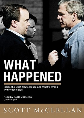 What Happened: Inside the Bush White House and Washington's Culture of Deception - McClellan, Scott (Read by)