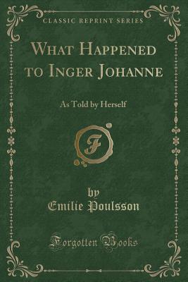 What Happened to Inger Johanne: As Told by Herself (Classic Reprint) - Poulsson, Emilie