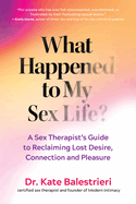 What Happened to My Sex Life?: A Sex Therapist's Guide to Reclaiming Lost Desire, Connection, and Pleasure