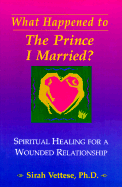 What Happened to the Prince I Married?: Spiritual Healing for a Wounded Relationship