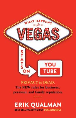 What Happens in Vegas Stays on YouTube: Privacy Is Dead. The New Rules of Reputation. - Qualman, Erik