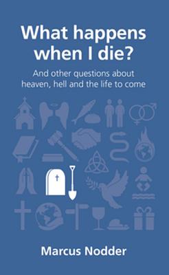 What happens when I die?: and other questions about heaven, hell and the life to come - Nodder, Marcus