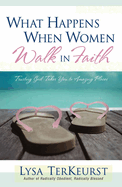 What Happens When Women Walk in Faith: Trusting God Takes You to Amazing Places