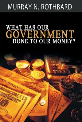 What Has Government Done to Our Money? - Rothbard, Murray N