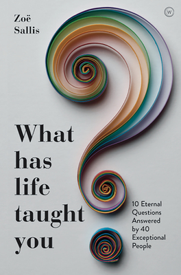 What Has Life Taught You?: 10 Eternal Questions Answered by 40 Exceptional People - Sallis, Zoe