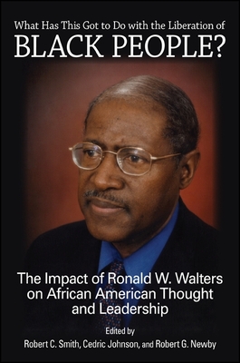 What Has This Got to Do with the Liberation of Black People?: The Impact of Ronald W. Walters on African American Thought and Leadership - Smith, Robert C. (Editor), and Johnson, Cedric (Editor), and Newby, Robert G. (Editor)