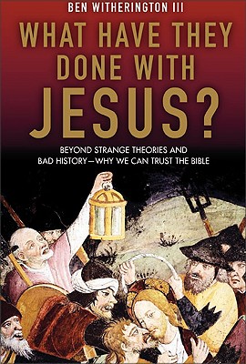 What Have They Done with Jesus?: Beyond Strange Theories and Bad History--Why We Can Trust the Bible - Witherington, Ben, Dr.