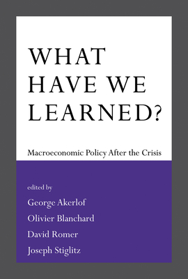 What Have We Learned?: Macroeconomic Policy after the Crisis - Akerlof, George A (Editor), and Blanchard, Olivier (Editor), and Romer, David (Editor)