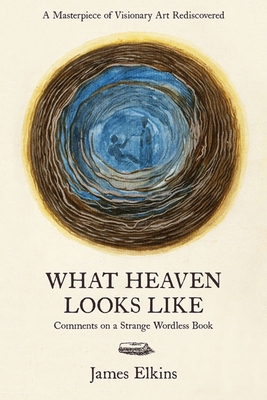 What Heaven Looks Like: Comments on a Strange Wordless Book - Elkins, James