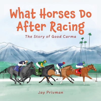 What Horses Do After Racing: The Story of Good Carma - Privman, Jay