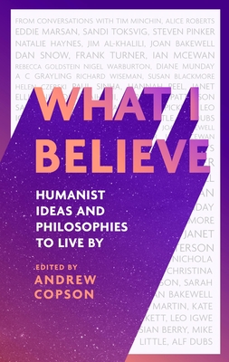 What I Believe: Humanist ideas and philosophies to live by - Copson, Andrew