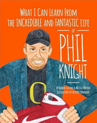 What I Can Learn from the Incredible and Fantastic Life of Phil Knight - Colting, Fredrik, and Medina, Melissa