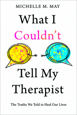 What I Couldn't Tell My Therapist: The Truths We Told to Heal Our Lives - May, Michelle M