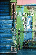 What I Did in Cuba - Myers, Paul