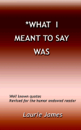 "What I Meant to Say Was": Well Known Quotes Revised for the Humor Endowed Reader