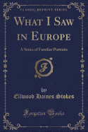 What I Saw in Europe: A Series of Familiar Portraits (Classic Reprint)