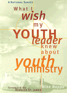 What I Wish My Youth Leader Knew about Youth Ministry: A National Survey - Nappa, Mike, and Reeves, Dale (Editor), and James, Rebecca, St. (Foreword by)