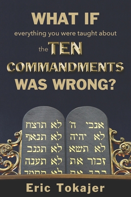 What if everything you were taught about the Ten Commandments was wrong. - Tokajer, Eric