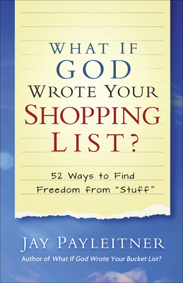 What If God Wrote Your Shopping List?: 52 Ways to Find Freedom from Stuff - Payleitner, Jay