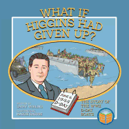 What If Higgins Had Given Up?: The Story of the WWII D-Day Boats