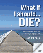 What If I Should... Die?: A Practical Guide to Ensure Your Affairs Are in Order and Help Uphold Your Final Wishes