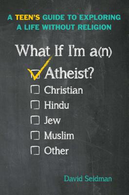 What If I'm an Atheist?: A Teen's Guide to Exploring a Life Without Religion - Seidman, David