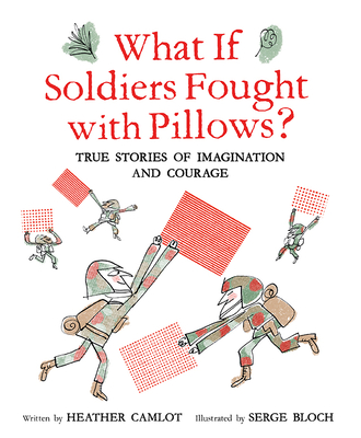 What If Soldiers Fought with Pillows?: True Stories of Imagination and Courage - Camlot, Heather