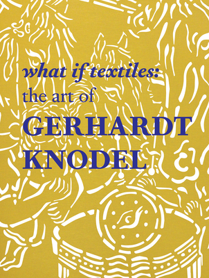 What If Textiles: The Art of Gerhardt Knodel - Koplos, Janet (Contributions by), and Selim, Shelley (Contributions by), and Dawson, Douglas (Contributions by)