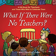 What If There Were No Teachers?: A Gift Book for Teachers and Those Who Wish to Celebrate Them - Loveless, Caron Chandler