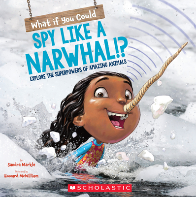 What If You Could Spy Like a Narwhal!?: Explore the Superpowers of Amazing Animals - Markle, Sandra