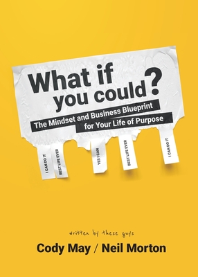 What If You Could?: The Mindset and Business Blueprint for Your Life of Purpose - May, Cody, and Morton, Neil
