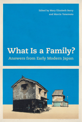 What Is a Family?: Answers from Early Modern Japan - Berry, Mary Elizabeth (Editor), and Yonemoto, Marcia (Editor)